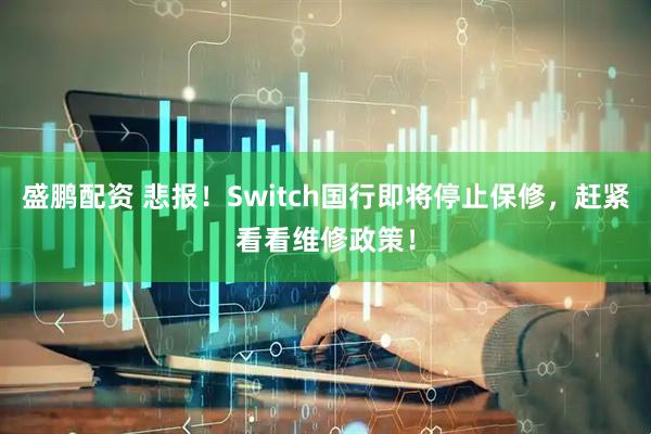 盛鹏配资 悲报！Switch国行即将停止保修，赶紧看看维修政策！