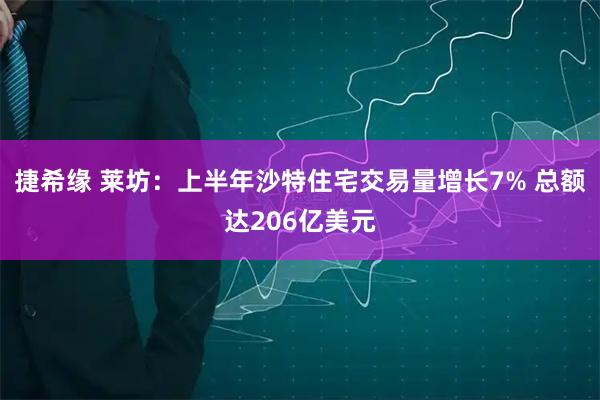 捷希缘 莱坊：上半年沙特住宅交易量增长7% 总额达206亿美元