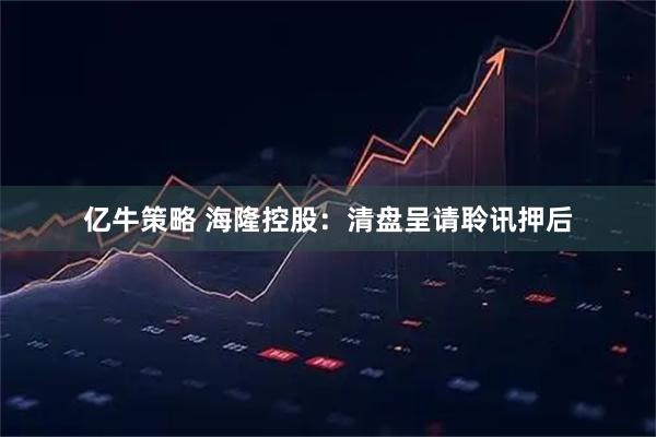 亿牛策略 海隆控股：清盘呈请聆讯押后