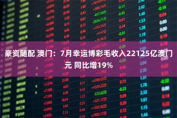 豪资随配 澳门：7月幸运博彩毛收入22125亿澳门元 同比增19%