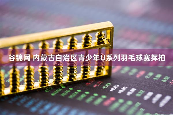 谷锦网 内蒙古自治区青少年U系列羽毛球赛挥拍